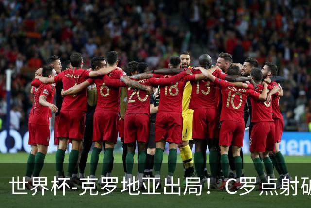 世界杯-克罗地亚出局！C罗点射破荒拉莫斯94分钟绝杀 葡萄牙2-1晋级