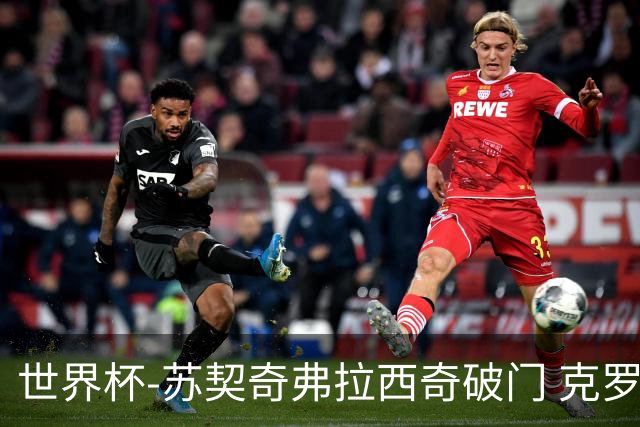 世界杯-苏契奇弗拉西奇破门 克罗地亚2-1加纳小组第二