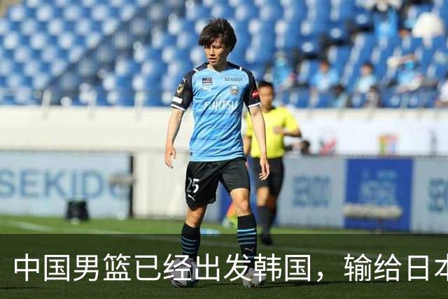 中国男篮已经出发韩国，输给日本已经退无可退，下场比赛必须赢球