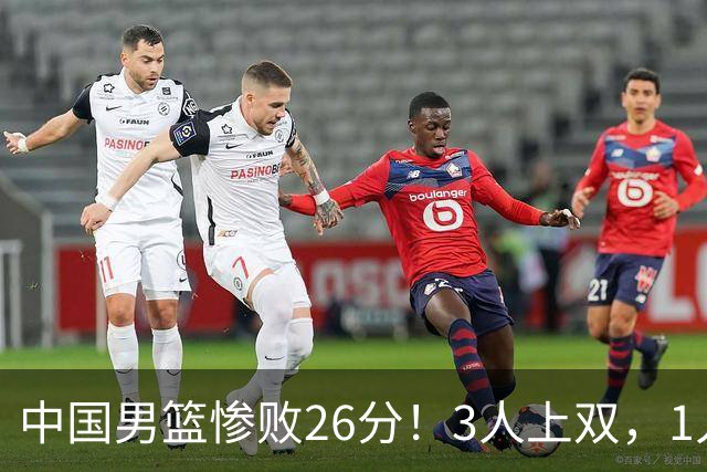 中国男篮惨败26分！3人上双，1人正负值-36堪称灾难级，体能太差