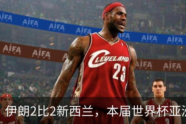 伊朗2比2新西兰，本届世界杯亚洲球队保持不败