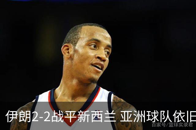 伊朗2-2战平新西兰 亚洲球队依旧保持不败