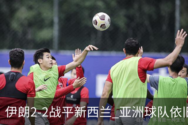 伊朗2-2战平新西兰 亚洲球队依旧保持不败