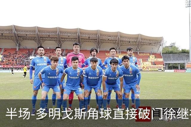 半场-多明戈斯角球直接破门徐继祖建功 延边龙鼎2-0佛山南狮