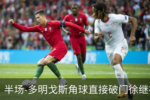 半场-多明戈斯角球直接破门徐继祖建功 延边龙鼎2-0佛山南狮