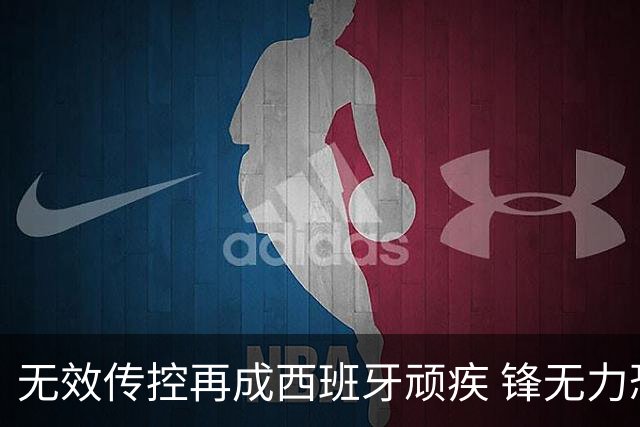 无效传控再成西班牙顽疾 锋无力恐成斗牛士致命短板
