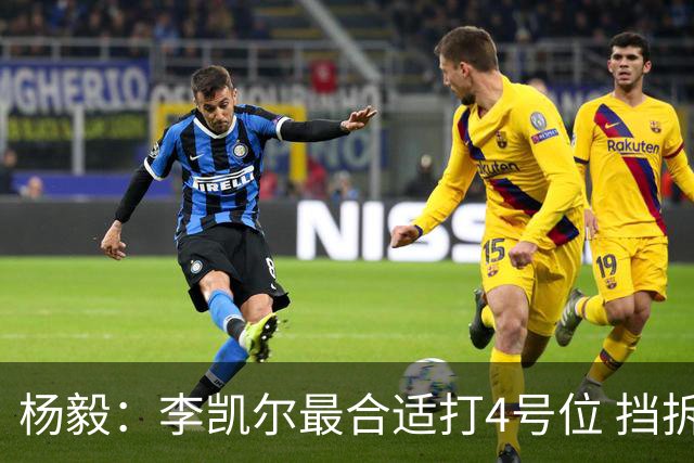 杨毅：李凯尔最合适打4号位 挡拆策应破紧逼