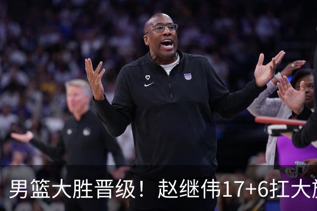 男篮大胜晋级！赵继伟17+6扛大旗，杨瀚森低迷，高诗岩可以离开了