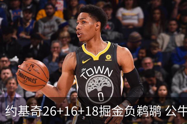 约基奇26+16+18掘金负鹈鹕 公牛不敌魔术3连败