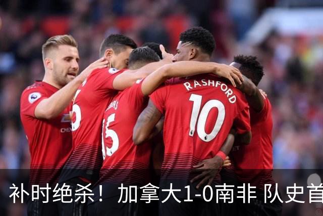补时绝杀！加拿大1-0南非 队史首次晋级16强