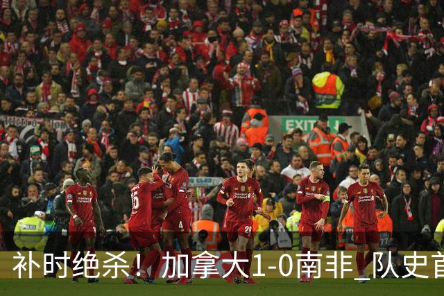 补时绝杀！加拿大1-0南非 队史首次晋级16强
