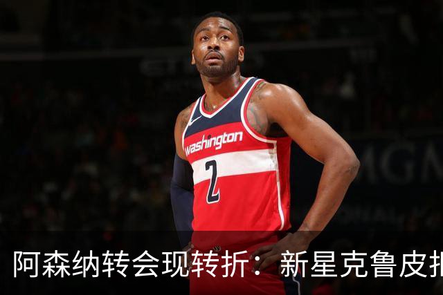 阿森纳转会现转折：新星克鲁皮拒绝枪手原因曝光
