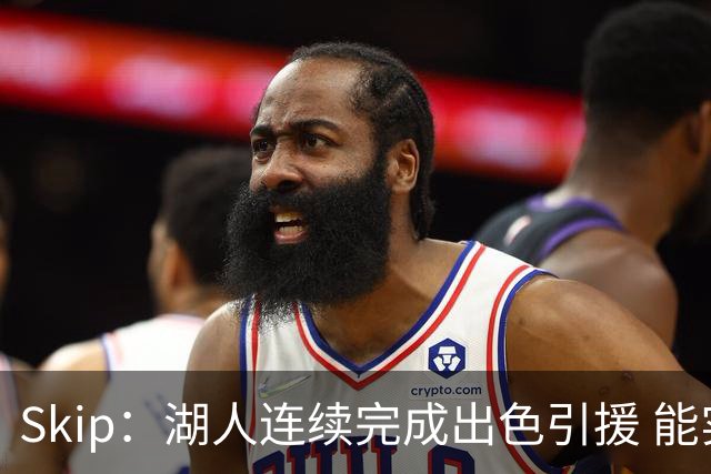Skip：湖人连续完成出色引援 能实现这些全赖拒绝“詹跑跑”请求